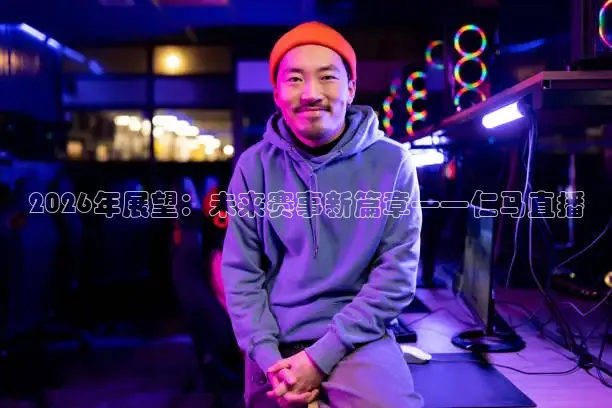 2026年展望：未来赛事新篇章——仁马直播