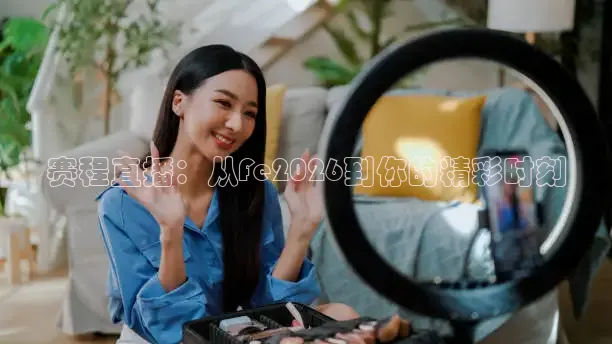 赛程直播：从Fe2026到你的精彩时刻